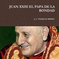 JUAN XXIII EL PAPA DE LA BONDAD di J. L. Vázquez Borau edito da Lulu.com