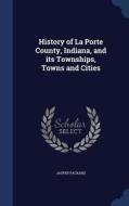 History Of La Porte County, Indiana, And Its Townships, Towns And Cities di Jasper Packard edito da Sagwan Press