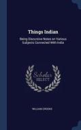 Things Indian: Being Discursive Notes on Various Subjects Connected with India di William Crooke edito da CHIZINE PUBN
