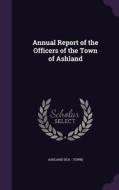 Annual Report Of The Officers Of The Town Of Ashland di Ashland Ashland edito da Palala Press