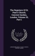 The Registers Of St. Paul's Church, Convent Garden, London, Volume 33, Part 1 edito da Palala Press