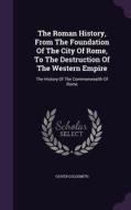 The Roman History, From The Foundation Of The City Of Rome, To The Destruction Of The Western Empire di Oliver Goldsmith edito da Palala Press