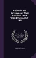 Railroads And Government, Their Relations In The United States, 1910-1921 di Frank Haigh Dixon edito da Palala Press
