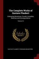 The Complete Works of Gustave Flaubert: Embracing Romances, Travels, Comedies, Sketches and Correspondence; Volume 10 di Gustave Flaubert, Ferdinand Brunetiere edito da CHIZINE PUBN