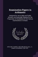 Examination Papers in Arithmetic: Designed for Use in High and Public Schools, and Especially Adapted for the Preparatio di Thomas Kirkland, J. A. Mclellan edito da CHIZINE PUBN