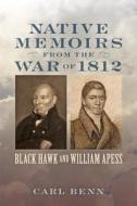 Native Memoirs from the War of 1812 - Black Hawk and William Apess di Carl Benn edito da Johns Hopkins University Press
