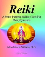 Reiki: A Multi-Purpose Holistic Tool for Metaphysicians di Julius Miracle Williams Ph. D. edito da Createspace