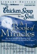 Chicken Soup for the Soul: A Book of Miracles: 101 True Stories of Healing, Faith, Divine Intervention, and Answered Prayers di Jack Canfield, Mark Victor Hansen, LeAnn Thieman edito da Brilliance Corporation