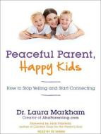 Peaceful Parent, Happy Kids: How to Stop Yelling and Start Connecting di Laura Markham edito da Tantor Media Inc