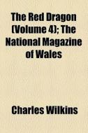 The Red Dragon (volume 4); The National Magazine Of Wales di Charles Wilkins edito da General Books Llc