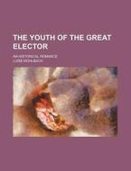 The Youth Of The Great Elector di Klara Muller Mundt, Luise M. Hlbach edito da Rarebooksclub.com