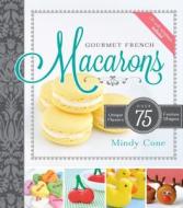 Gourmet French Macarons: Over 75 Unique Flavors and Festive Shapes [With CDROM] di Mindy Cone edito da Cedar Fort