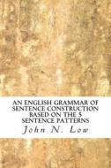 An English Grammar of Sentence Construction Based on the 5 Sentence Patterns di John N. Low edito da Createspace