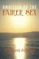 Ambition Of The Fairer Sex di Margaret Ashwell edito da Xlibris Corporation