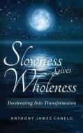 Slowness Gives Wholeness: Decelerating Into Transformation di Anthony James Canelo edito da Createspace