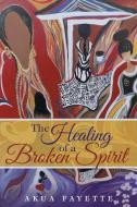 The Healing of a Broken Spirit di Akua Fayette edito da iUniverse