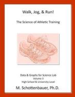 Walk, Jog, & Run: The Science of Athletic Training: Data & Graphs for Science Lab: Volume 3 di M. Schottenbauer edito da Createspace