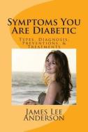Symptoms You Are Diabetic: Types, Diagnosis, Preventions, & Treatments di James Lee Anderson edito da Createspace
