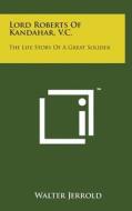 Lord Roberts of Kandahar, V.C.: The Life Story of a Great Solider di Walter Jerrold edito da Literary Licensing, LLC