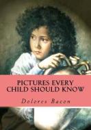 Pictures Every Child Should Know: A Selection of the World's Art Masterpieces for Young People di Dolores Bacon edito da Createspace
