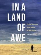 In a Land of Awe: Finding Reverence in the Search for Wild Horses di Chad Hanson edito da BROADLEAF BOOKS