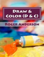 Draw & Color (D & C): Gentle Activity Where You Choose the Colors to Create Your Picture and Blocking Out Any Intrusive Thoughts. di Roger a. Anderson edito da Createspace