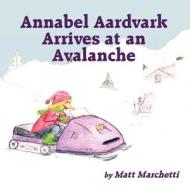 Annabel Aardvark Arrives at an Avalanche di Matt Marchetti edito da America Star Books