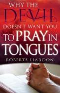 Why the Devil Doesn't Want You to Pray in Tongues di Roberts Liardon edito da Whitaker Distribution