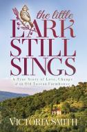 The Little Lark Still Sings: True Story of Love, Change & an Old Tuscan Farmhouse di Victoria Smith edito da MORGAN JAMES PUB