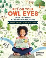 Put on Your Owl Eyes: Open Your Senses & Discover Nature's Secrets; Mapping, Tracking & Journaling Activities di Devin Franklin edito da STOREY PUB
