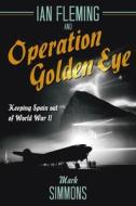 Ian Fleming and Operation Golden Eye: Keeping Spain Out of World War II di Mark Simmons edito da CASEMATE