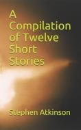 A Compilation of Twelve Short Stories di Stephen Atkinson edito da LIGHTNING SOURCE INC
