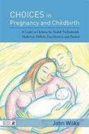 Choices in Pregnancy and Childbirth: A Guide to Options for Health Professionals, Midwives, Holistic Practitioners, and  di John Wilks edito da PAPERBACKSHOP UK IMPORT