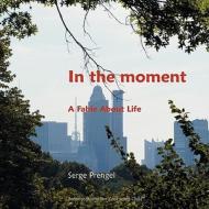 In the Moment: A Fable about Life di Serge Prengel edito da Proactive Change