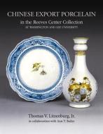 Chinese Export Porcelain In The Reeves Center Collection di Thomas V. Litzenburg, Ann T. Bailey edito da Third Millennium Publishing