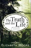 The Truth and the Life di Elizabeth Moore edito da Alternative Book Press
