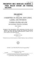 Prescription Drug Shortages: Examining a Public Health Concern and Potential Solutions di United States Congress, United States Senate, Committee on Health edito da Createspace Independent Publishing Platform