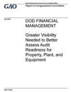 Dod Financial Management: Greater Visibility Needed to Better Assess Audit Readiness for Property, Plant, and Equipment di United States Government Account Office edito da Createspace Independent Publishing Platform
