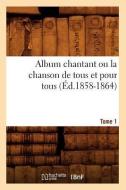 Album Chantant Ou La Chanson de Tous Et Pour Tous. Tome 1 (Ed.1858-1864) di Collectif edito da Hachette Livre - Bnf