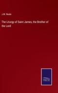 The Liturgy of Saint James, the Brother of the Lord di J. M. Neale edito da Salzwasser-Verlag