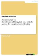 Determinanten der Zentralbankunabhängigkeit - eine kritische Analyse der europäischen Geldpolitik di Alexander Wichmann edito da GRIN Publishing