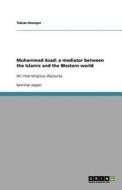 Muhammad Asad: a mediator between the Islamic and the Western world di Tobias Hoenger edito da GRIN Publishing