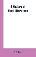 A History of Hindi Literature di F. E. Keay edito da Alpha Editions