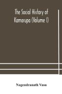 The Social History Of Kamarupa (volume I) di Vasu Nagendranath Vasu edito da Alpha Editions