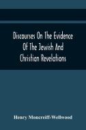 Discourses On The Evidence Of The Jewish And Christian Revelations di Henry Moncreiff-Wellwood edito da Alpha Editions