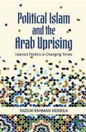 Political Islam and the Arab Uprising di Fazzur Rahman Siddiqui edito da SAGE Publications Pvt. Ltd