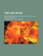 The Use Book; Regulations And Instructions For The Use Of The National Forests di United States Forest Service edito da General Books Llc