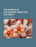 The Works Of Alexander Hamilton (volume 8) di Alexander Hamilton edito da General Books Llc