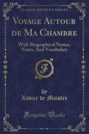 Voyage Autour de Ma Chambre: With Biographical Notice, Notes, and Vocabulary (Classic Reprint) di Xavier De Maistre edito da Forgotten Books