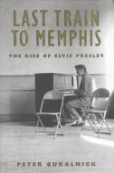 Last Train to Memphis: The Rise of Elvis Presley di Peter Guralnick edito da Little Brown and Company